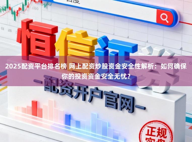 2025配资平台排名榜 网上配资炒股资金安全性解析：如何确保你的投资资金安全无忧？