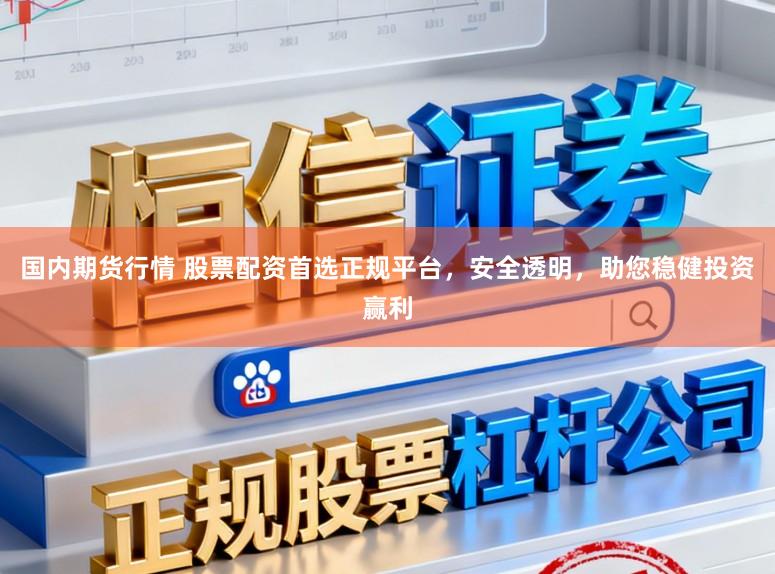 国内期货行情 股票配资首选正规平台，安全透明，助您稳健投资赢利