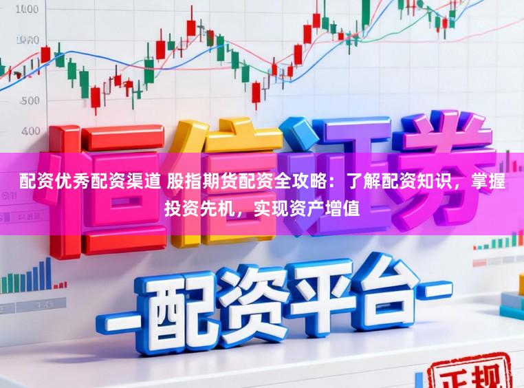配资优秀配资渠道 股指期货配资全攻略：了解配资知识，掌握投资先机，实现资产增值