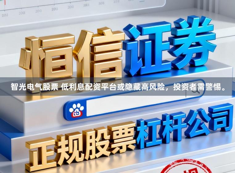 智光电气股票 低利息配资平台或隐藏高风险，投资者需警惕。