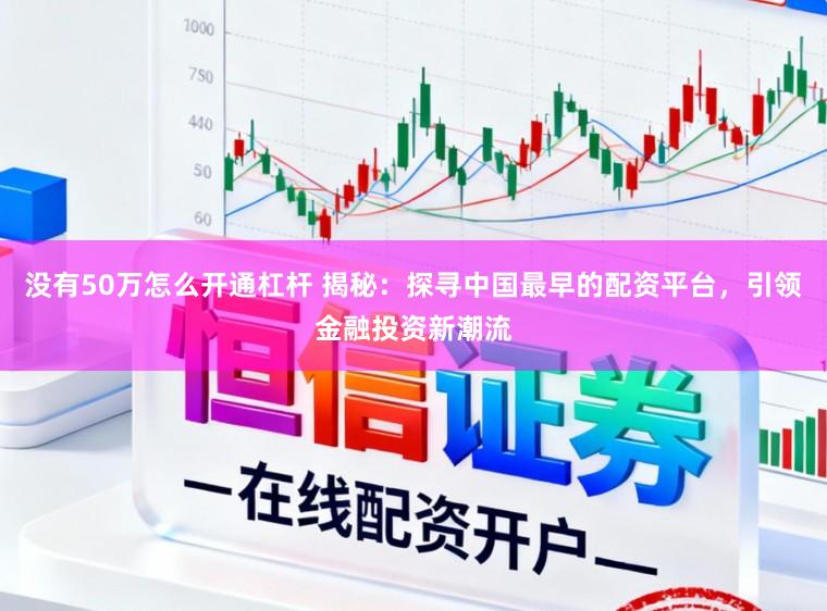 没有50万怎么开通杠杆 揭秘：探寻中国最早的配资平台，引领金融投资新潮流