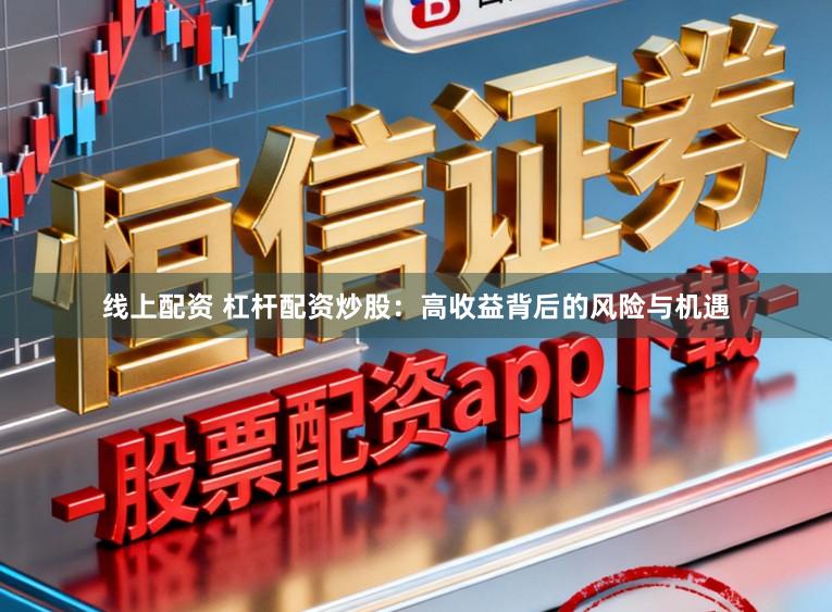线上配资 杠杆配资炒股：高收益背后的风险与机遇
