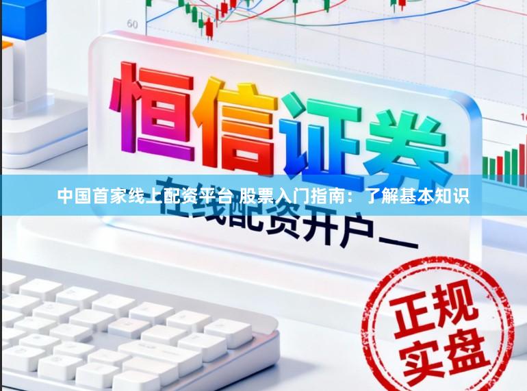 中国首家线上配资平台 股票入门指南：了解基本知识