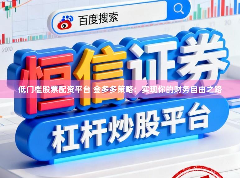 低门槛股票配资平台 金多多策略：实现你的财务自由之路