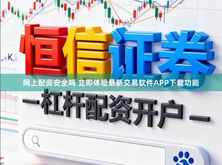 网上配资安全吗 立即体验最新交易软件APP下载功能