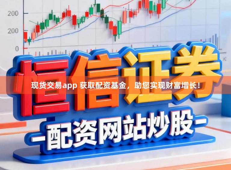 现货交易app 获取配资基金，助您实现财富增长！