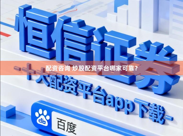 配资咨询 炒股配资平台哪家可靠？