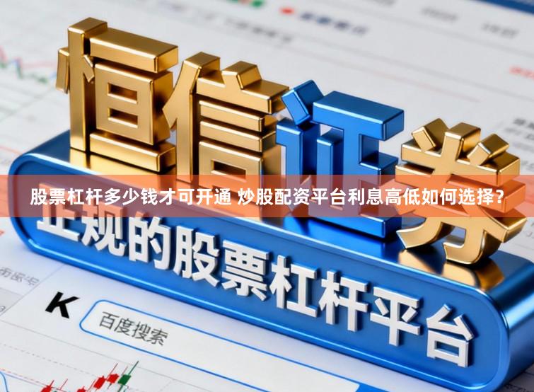 股票杠杆多少钱才可开通 炒股配资平台利息高低如何选择？