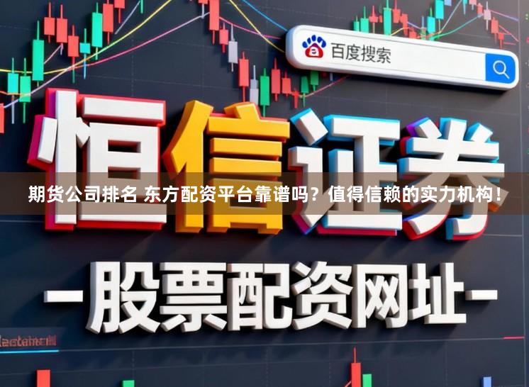期货公司排名 东方配资平台靠谱吗？值得信赖的实力机构！