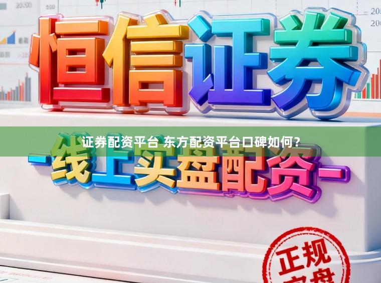 证券配资平台 东方配资平台口碑如何？