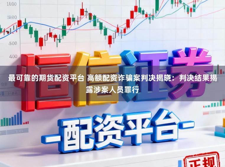 最可靠的期货配资平台 高额配资诈骗案判决揭晓:判决结果揭露涉案人员罪行