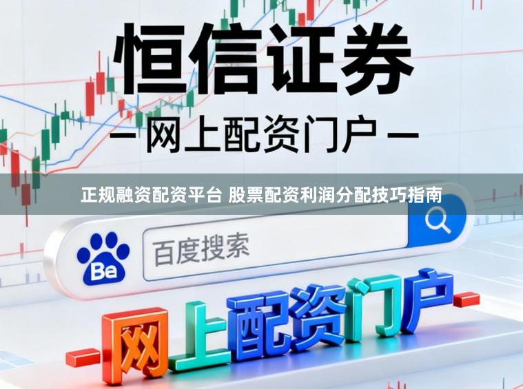正规融资配资平台 股票配资利润分配技巧指南