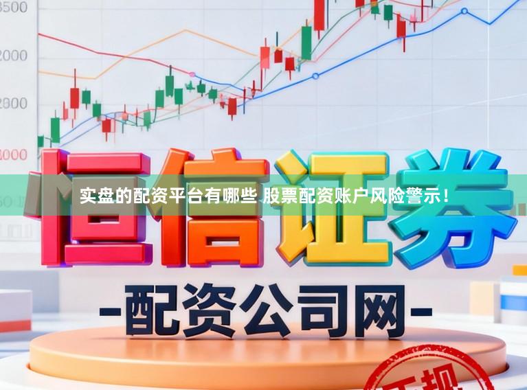 实盘的配资平台有哪些 股票配资账户风险警示!