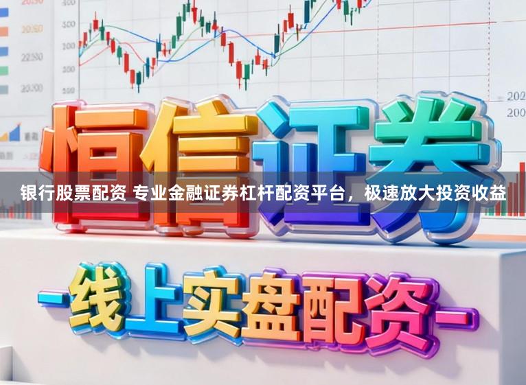 银行股票配资 专业金融证券杠杆配资平台，极速放大投资收益