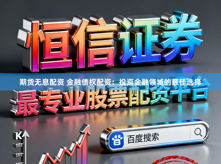 期货无息配资 金融债权配资：投资金融领域的最佳选择