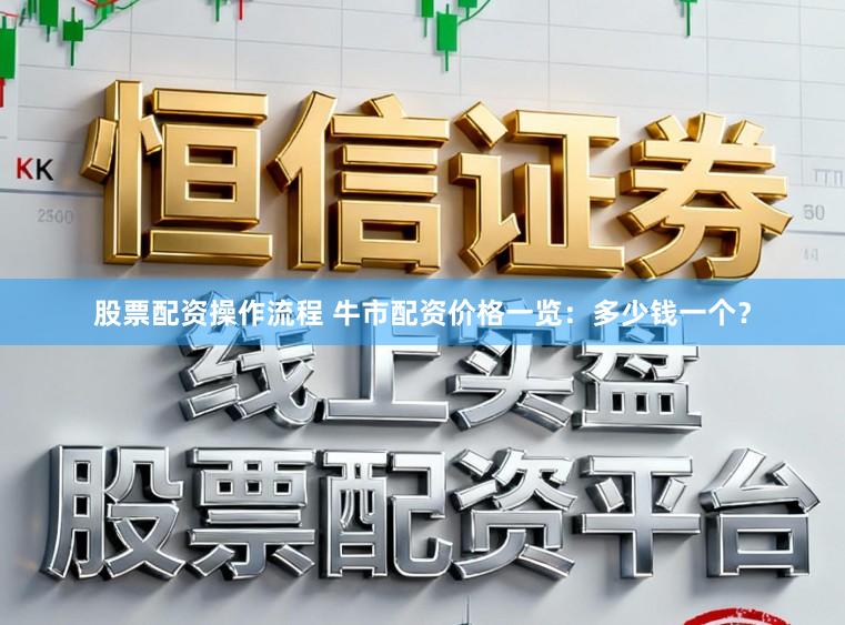 股票配资操作流程 牛市配资价格一览：多少钱一个？