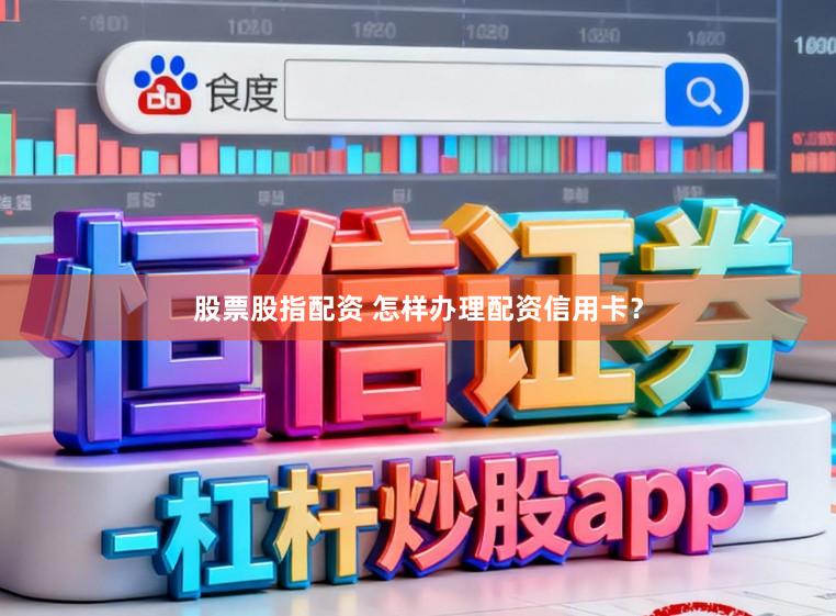 股票股指配资 怎样办理配资信用卡？