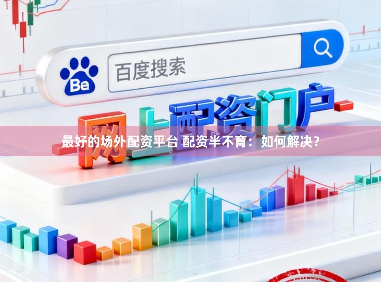 最好的场外配资平台 配资半不育：如何解决？