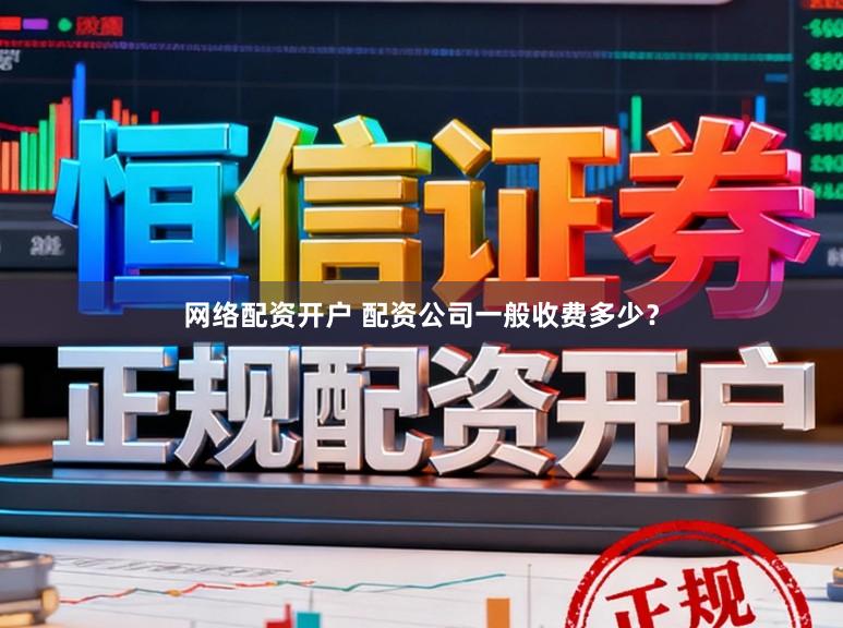 网络配资开户 配资公司一般收费多少？