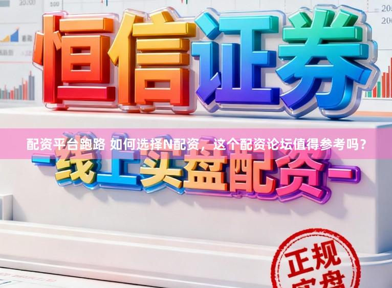 配资平台跑路 如何选择N配资，这个配资论坛值得参考吗？