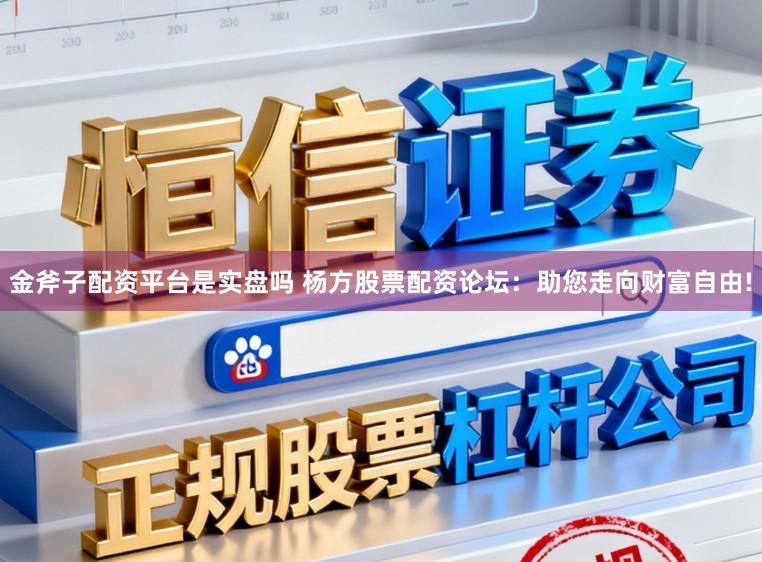 金斧子配资平台是实盘吗 杨方股票配资论坛：助您走向财富自由!