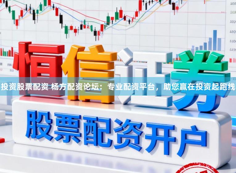 投资股票配资 杨方配资论坛：专业配资平台，助您赢在投资起跑线