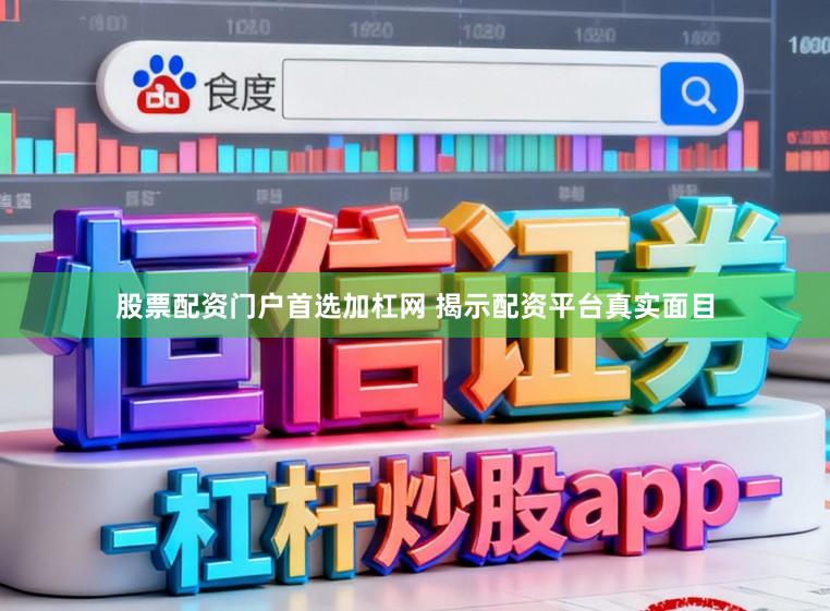 股票配资门户首选加杠网 揭示配资平台真实面目