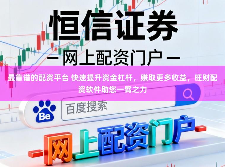 最靠谱的配资平台 快速提升资金杠杆，赚取更多收益，旺财配资软件助您一臂之力