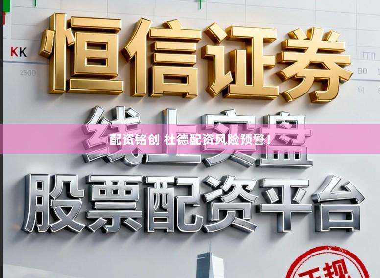 配资铭创 杜德配资风险预警！