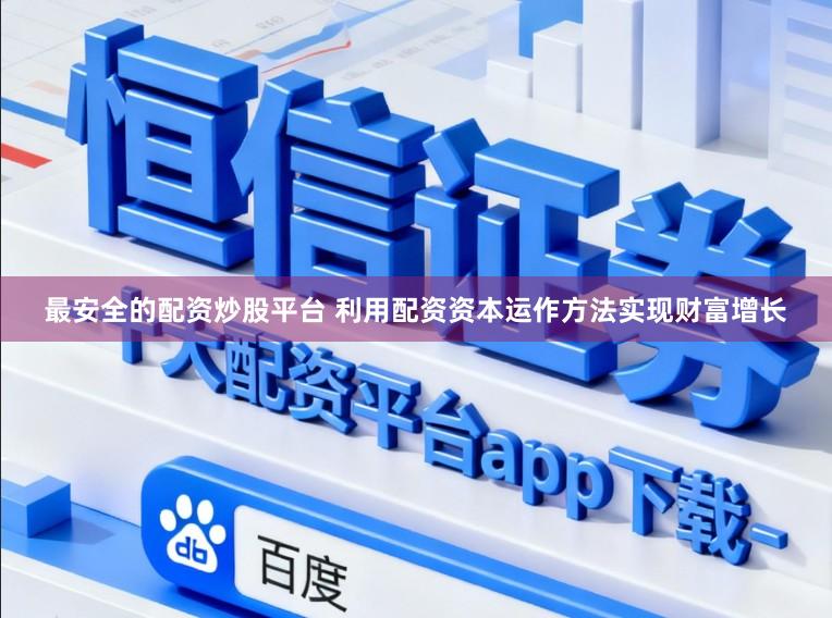 最安全的配资炒股平台 利用配资资本运作方法实现财富增长