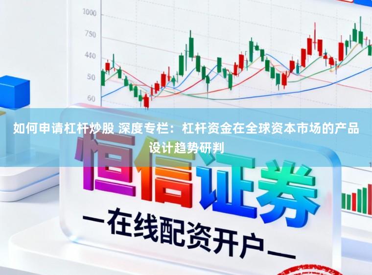 如何申请杠杆炒股 深度专栏：杠杆资金在全球资本市场的产品设计趋势研判