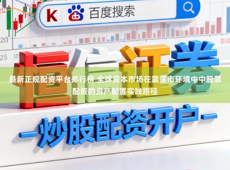 最新正规配资平台排行榜 全球资本市场在震荡市环境中中股票配资的资产配置实践路径