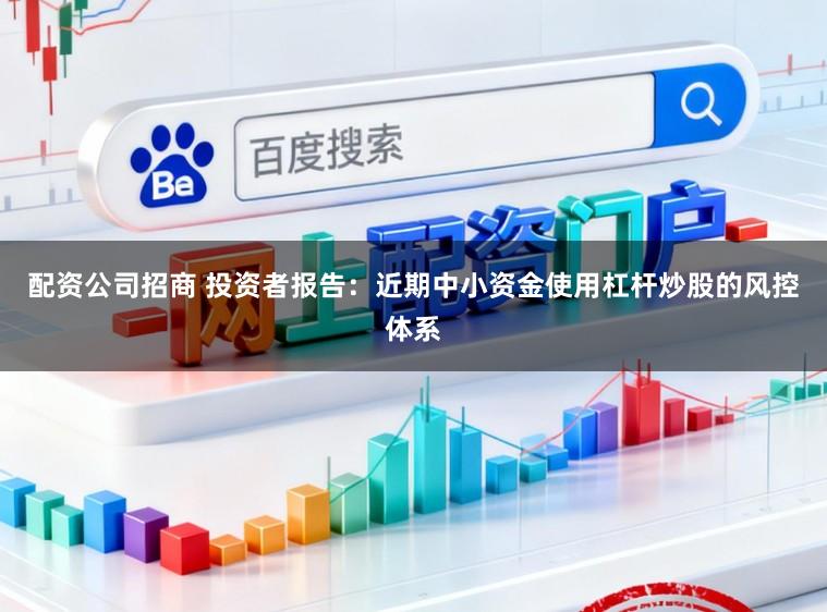 配资公司招商 投资者报告：近期中小资金使用杠杆炒股的风控体系