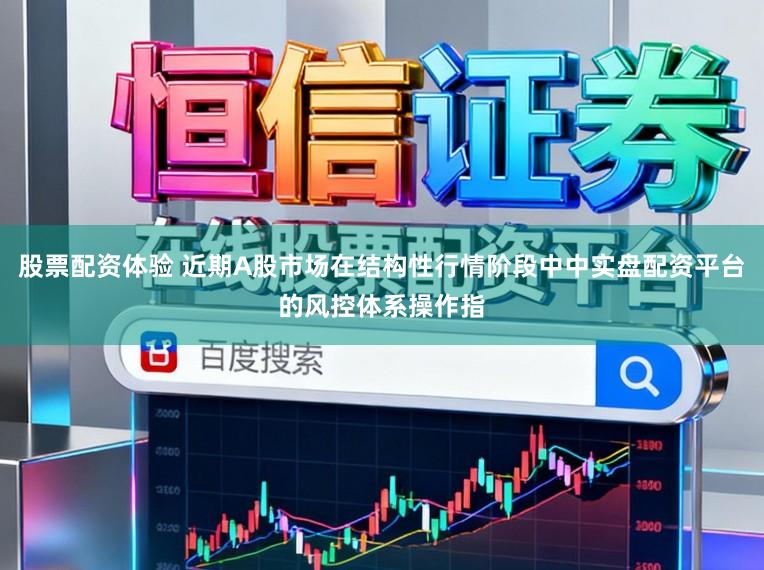 股票配资体验 近期A股市场在结构性行情阶段中中实盘配资平台的风控体系操作指