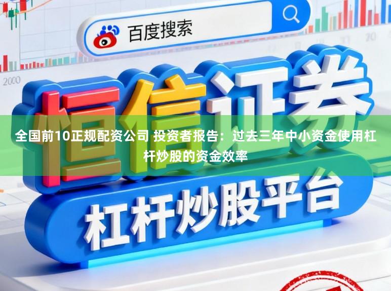 全国前10正规配资公司 投资者报告：过去三年中小资金使用杠杆炒股的资金效率