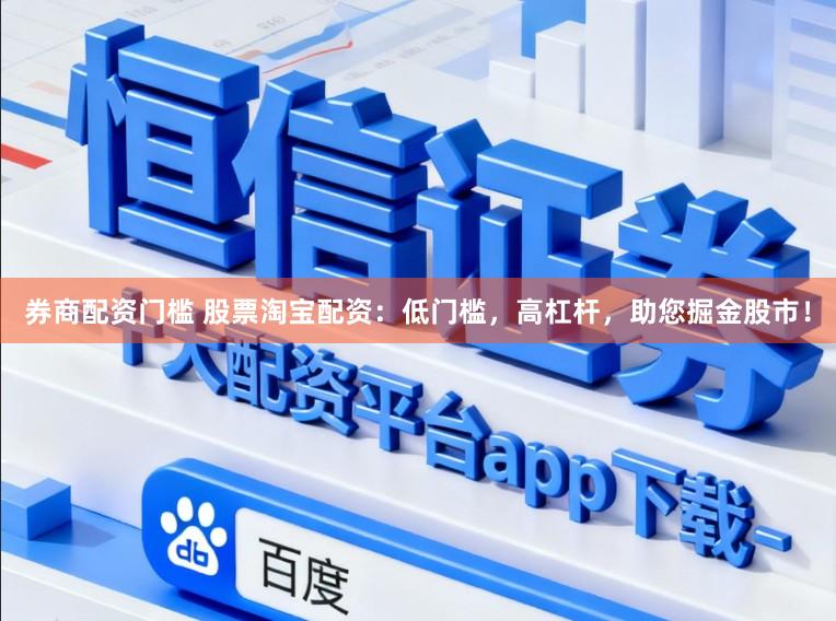 券商配资门槛 股票淘宝配资：低门槛，高杠杆，助您掘金股市！