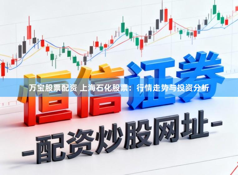 万宝股票配资 上海石化股票：行情走势与投资分析