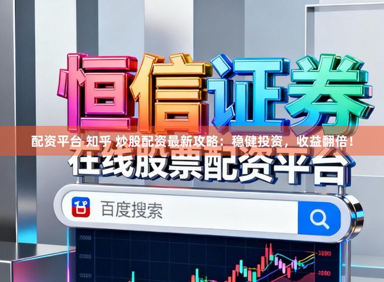 配资平台 知乎 炒股配资最新攻略：稳健投资，收益翻倍！