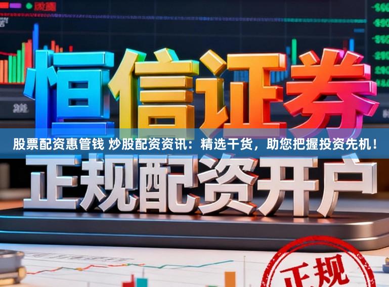 股票配资惠管钱 炒股配资资讯：精选干货，助您把握投资先机！