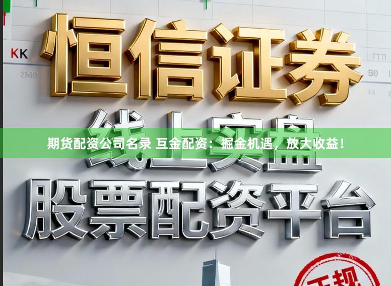 期货配资公司名录 互金配资:掘金机遇,放大收益!