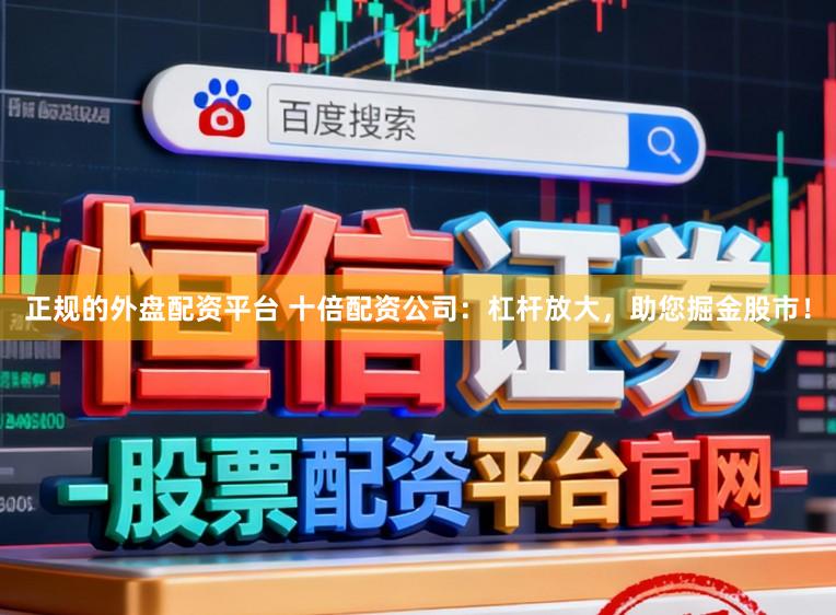 正规的外盘配资平台 十倍配资公司：杠杆放大，助您掘金股市！