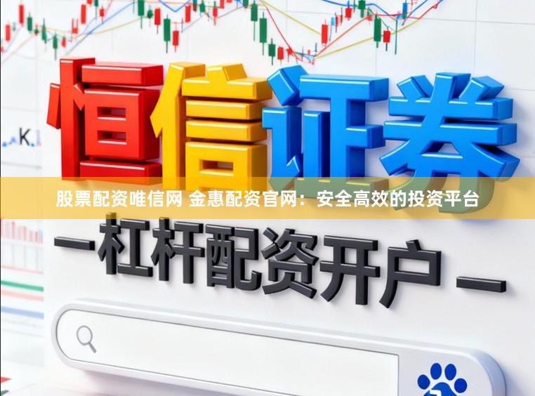 股票配资唯信网 金惠配资官网:安全高效的投资平台