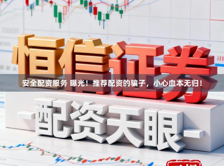 安全配资服务 曝光！推荐配资的骗子，小心血本无归！