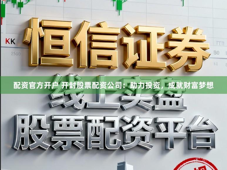 配资官方开户 开封股票配资公司：助力投资，成就财富梦想